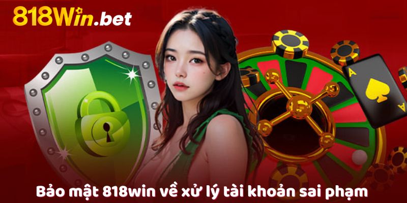 Bảo mật 818win về xử lý tài khoản sai phạm 