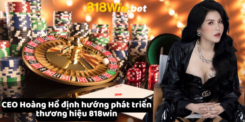 CEO Hoàng Hồ định hướng phát triển thương hiệu 818win