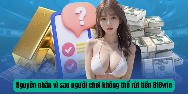 Nguyên nhân vì sao người chơi không thể rút tiền 818win