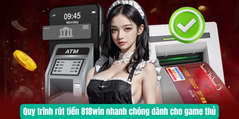 Quy trình rút tiền 818win nhanh chóng dành cho game thủ