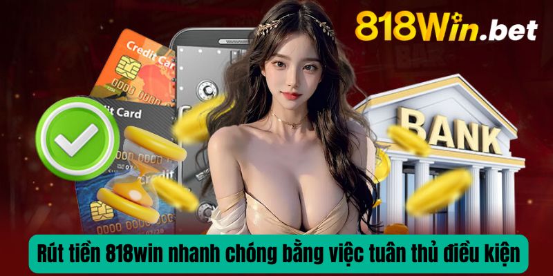 Rút tiền 818win nhanh chóng bằng việc tuân thủ điều kiện