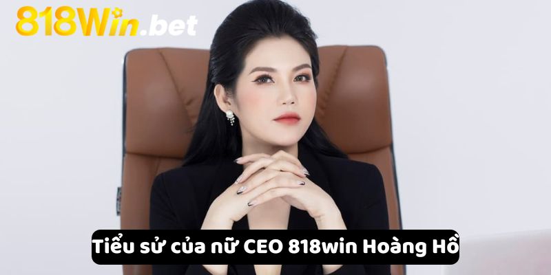 Tiểu sử của nữ CEO 818win Hoàng Hồ